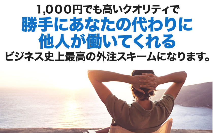 １,０００円でも高いクオリティで勝手にあなたの代わりに他人が働いてくれるビジネス史上最高の外注スキームになります。